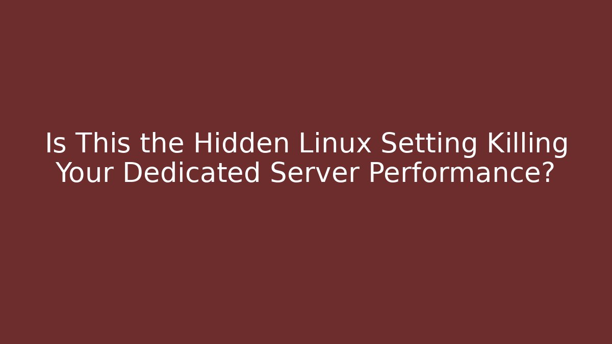 Is This the Hidden Linux Setting Killing Your Dedicated Server Performance?