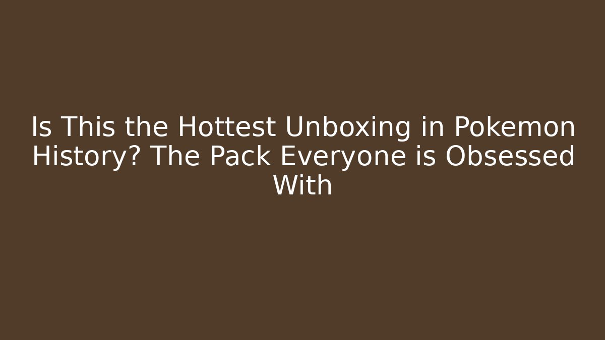 Is This the Hottest Unboxing in Pokémon History? The Pack Everyone is Obsessed With