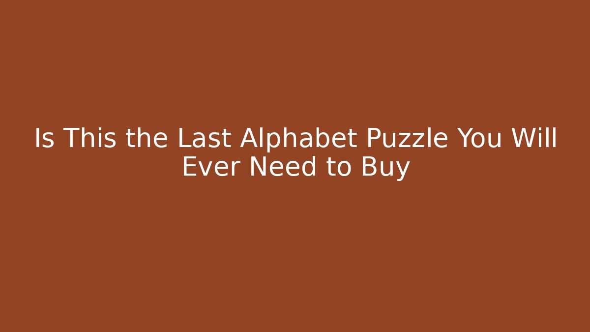 Is This the Last Alphabet Puzzle You Will Ever Need to Buy