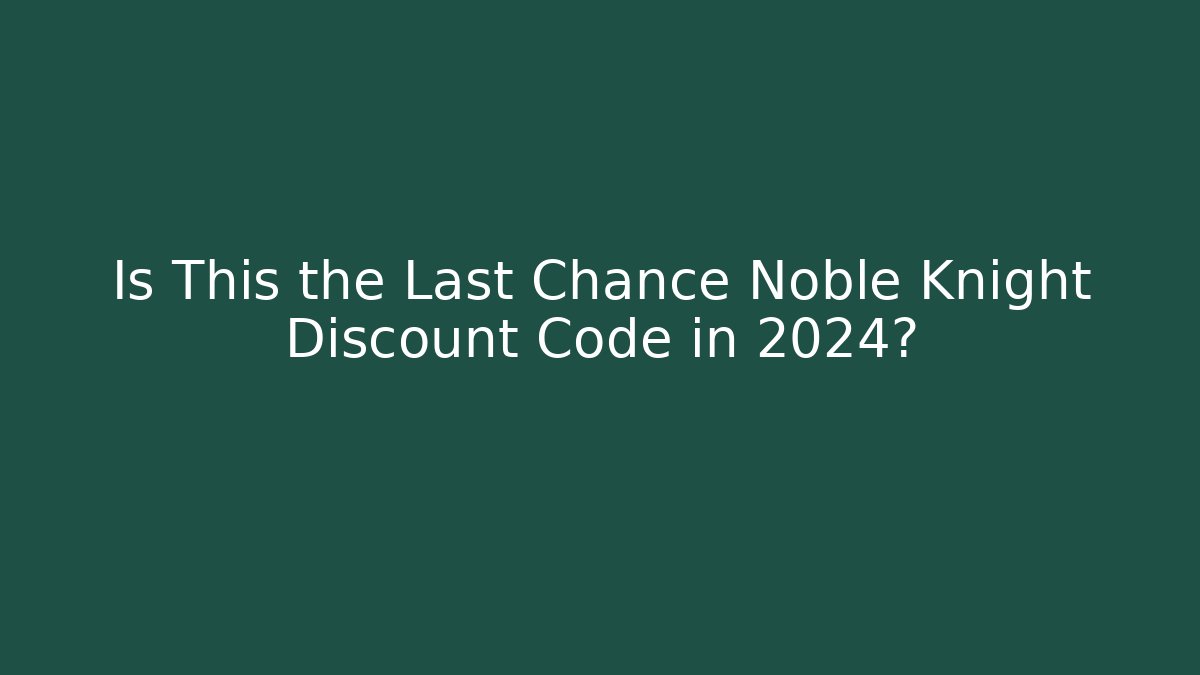Is This the Last Chance Noble Knight Discount Code in 2024?