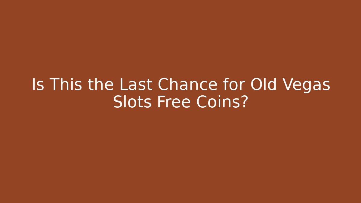 Is This the Last Chance for Old Vegas Slots Free Coins?
