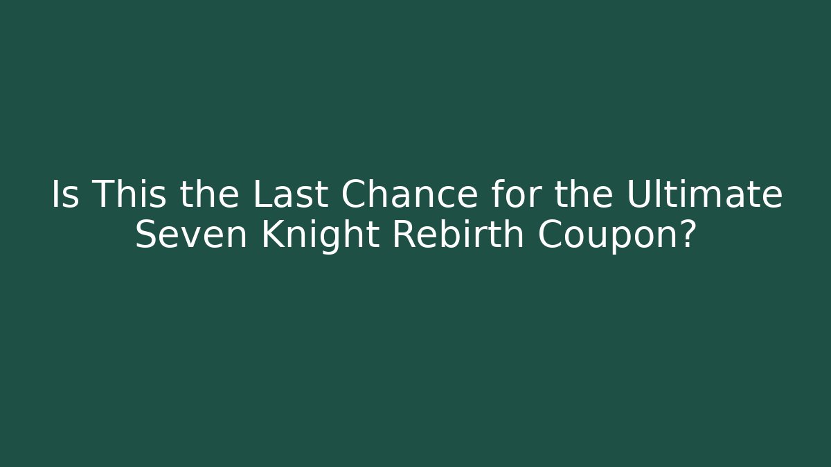 Is This the Last Chance for the Ultimate Seven Knight Rebirth Coupon?