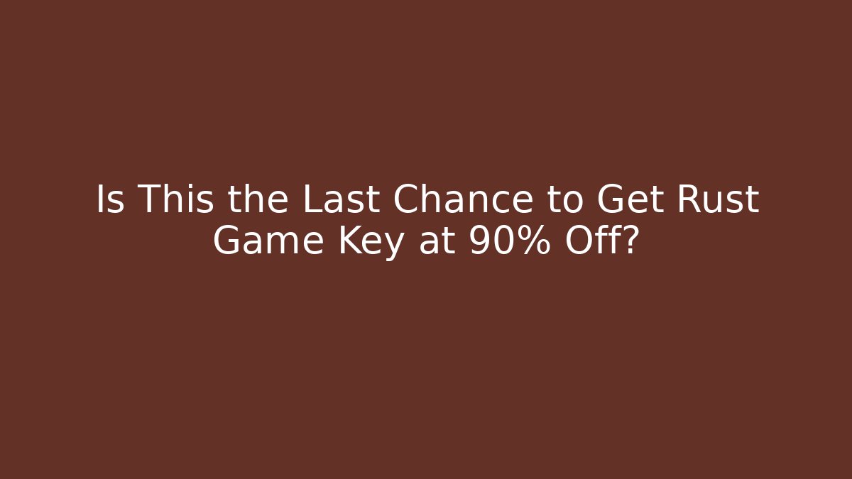 Is This the Last Chance to Get Rust Game Key at 90% Off?