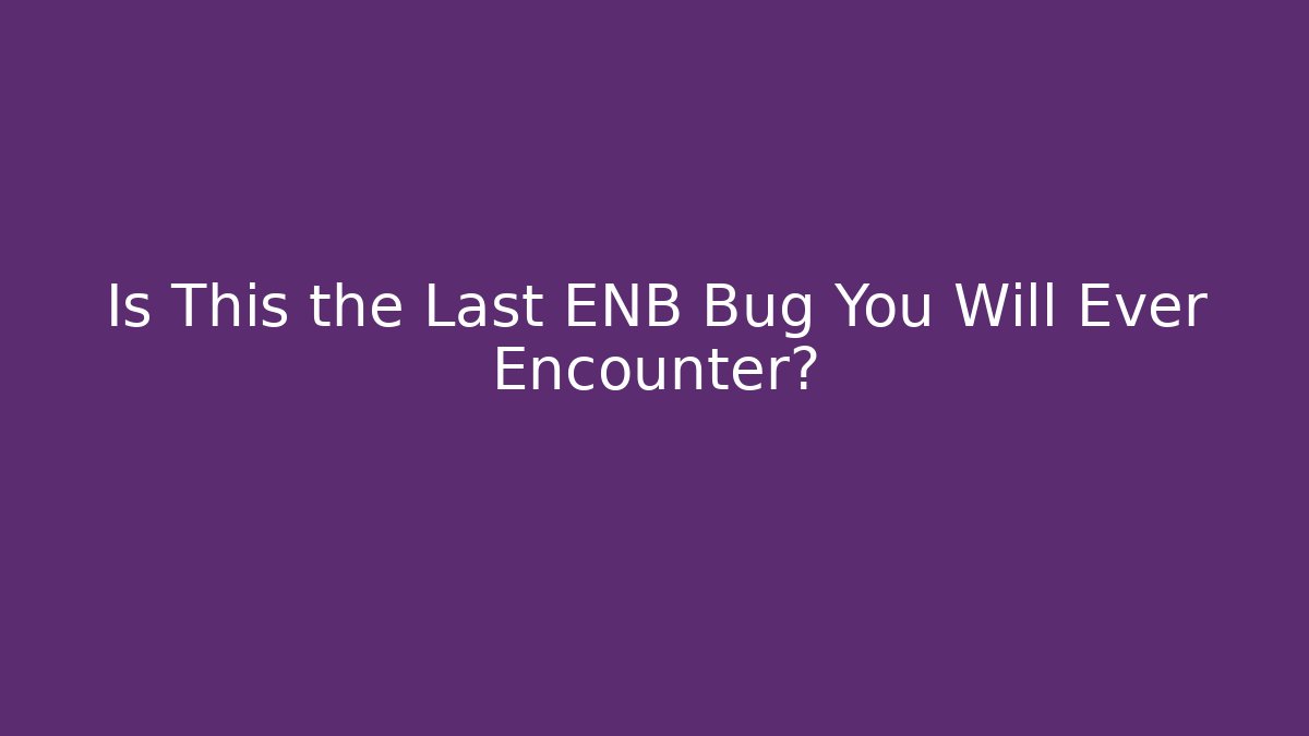 Is This the Last ENB Bug You Will Ever Encounter? - NADclinic
