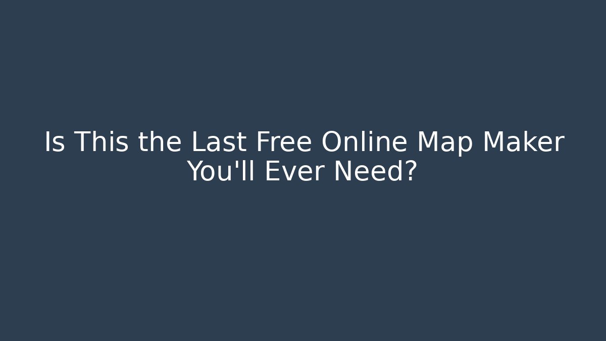 Is This the Last Free Online Map Maker You'll Ever Need?
