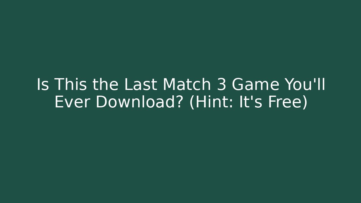Is This the Last Match 3 Game You’ll Ever Download? (Hint: It’s Free)