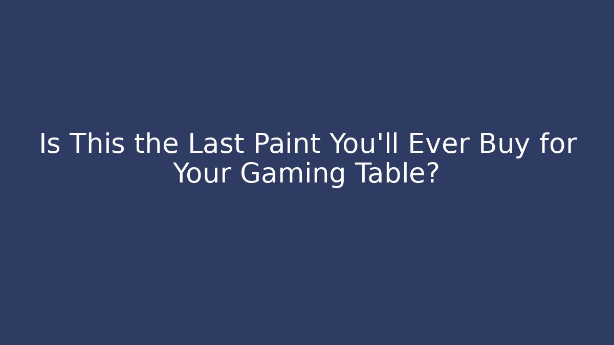 Is This the Last Paint You’ll Ever Buy for Your Gaming Table?