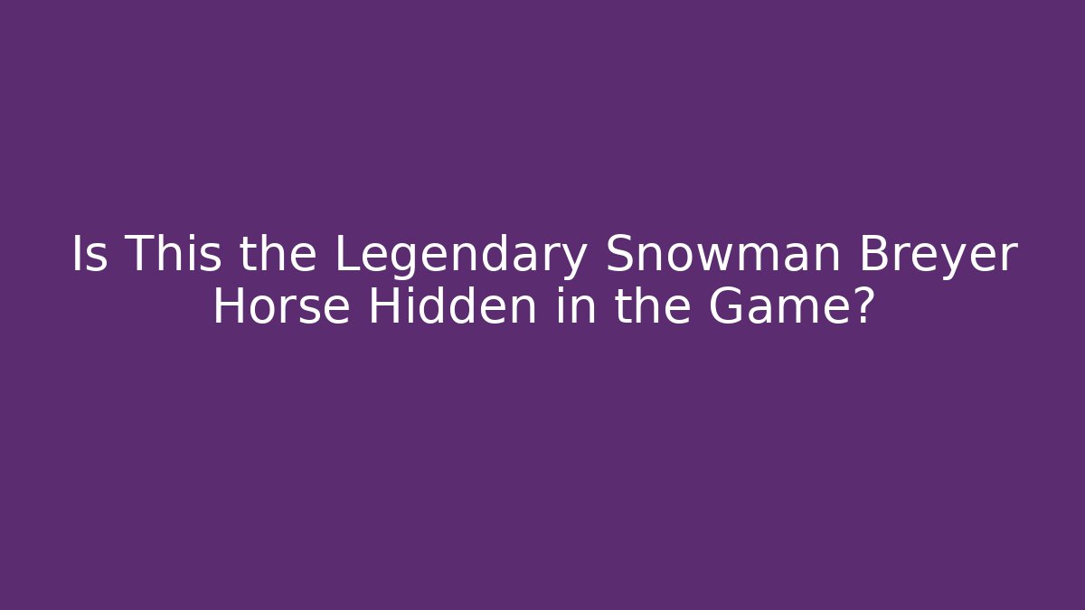 Is This the Legendary Snowman Breyer Horse Hidden in the Game?