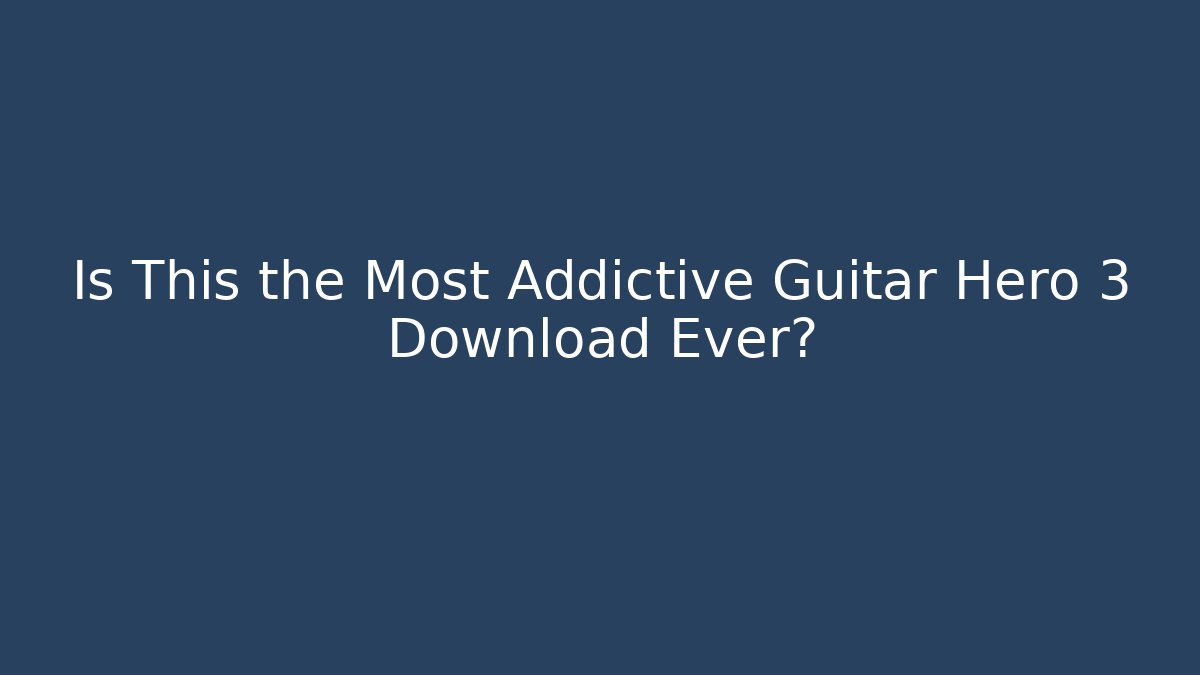 Is This the Most Addictive Guitar Hero 3 Download Ever?