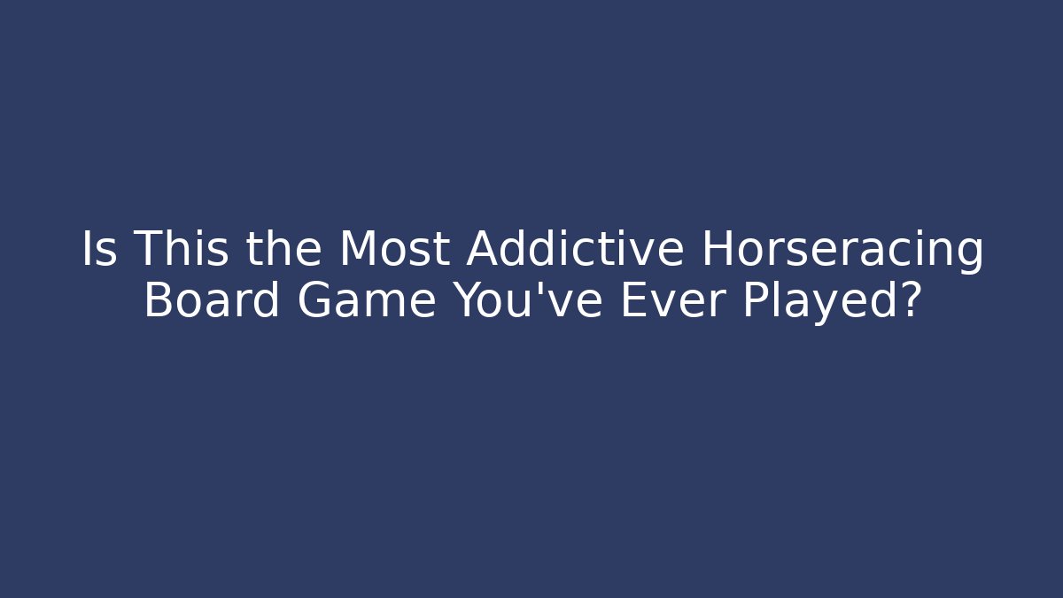 Is This the Most Addictive Horseracing Board Game You've Ever Played?
