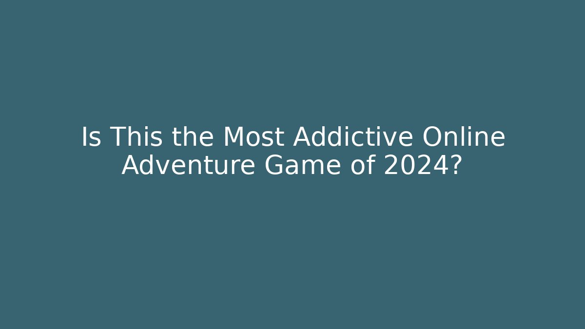 Is This the Most Addictive Online Adventure Game of 2024?