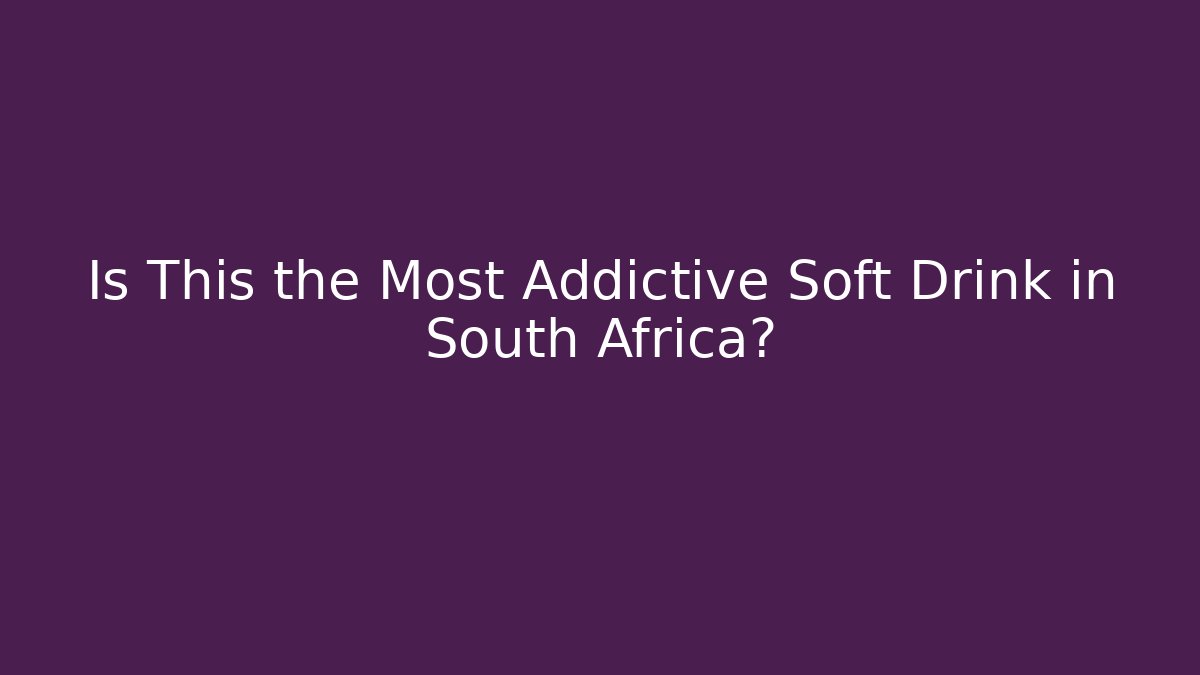 Is This the Most Addictive Soft Drink in South Africa?