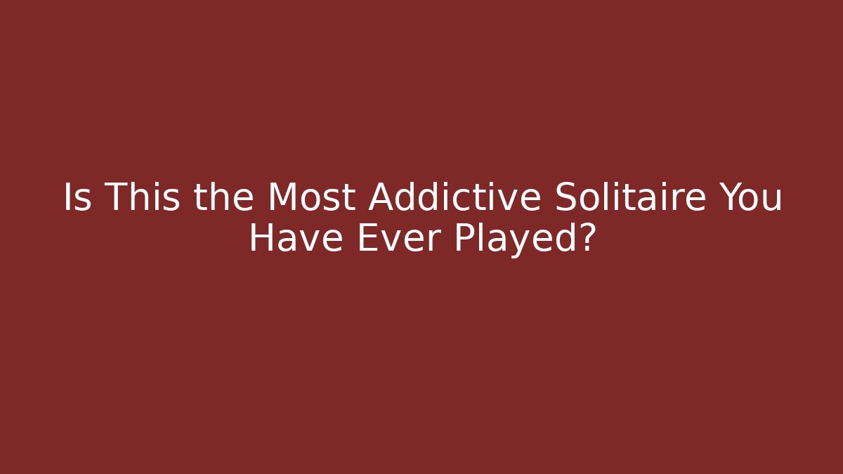 Is This the Most Addictive Solitaire You Have Ever Played?