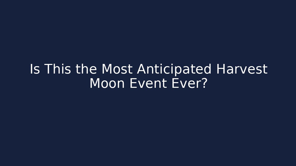 Is This the Most Anticipated Harvest Moon Event Ever?