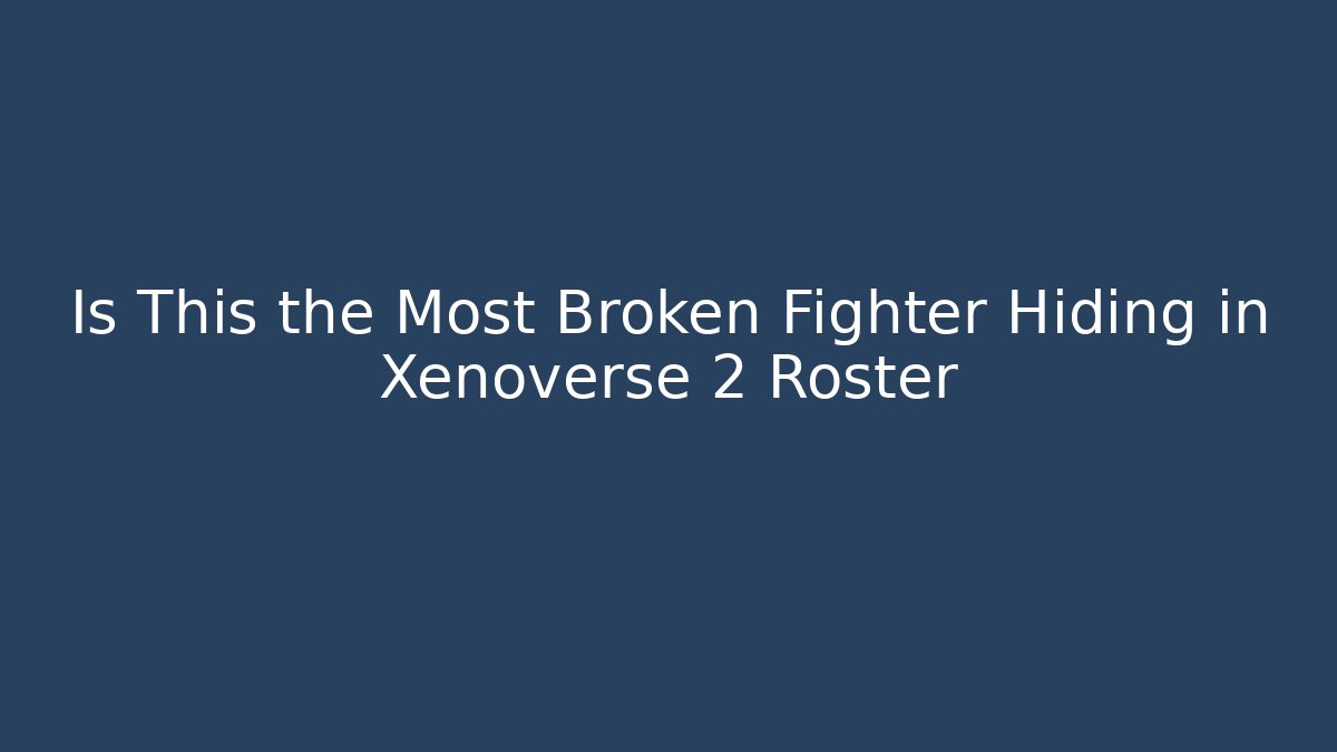 Is This the Most Broken Fighter Hiding in Xenoverse 2 Roster