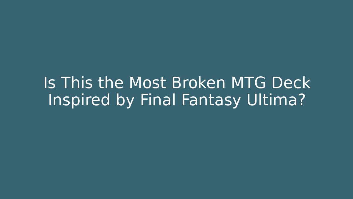 Is This the Most Broken MTG Deck Inspired by Final Fantasy Ultima?