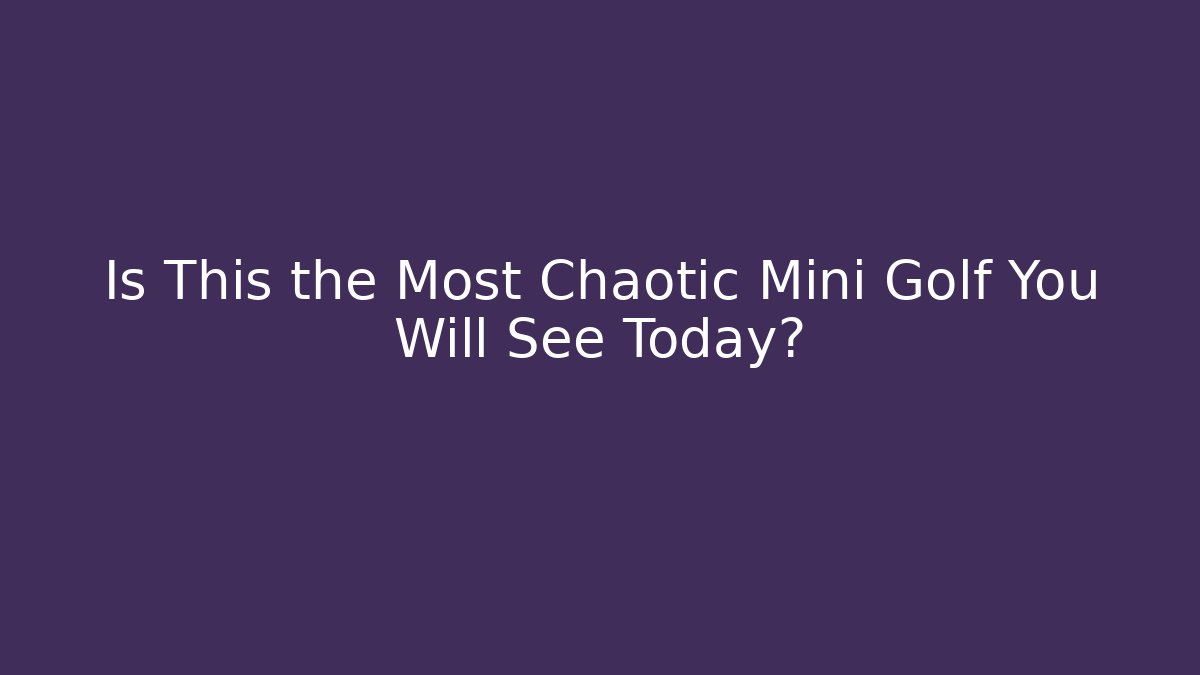 Is This the Most Chaotic Mini Golf You Will See Today?