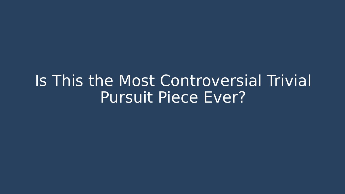 Is This the Most Controversial Trivial Pursuit Piece Ever?