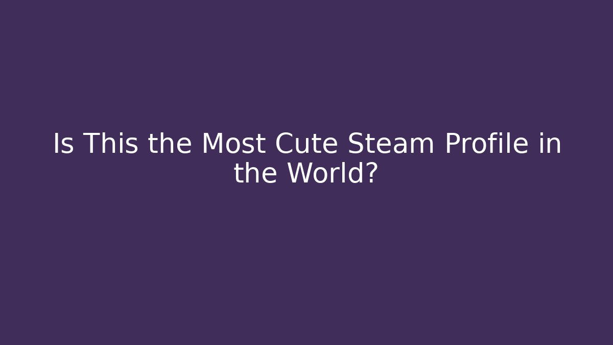 Is This the Most Cute Steam Profile in the World?