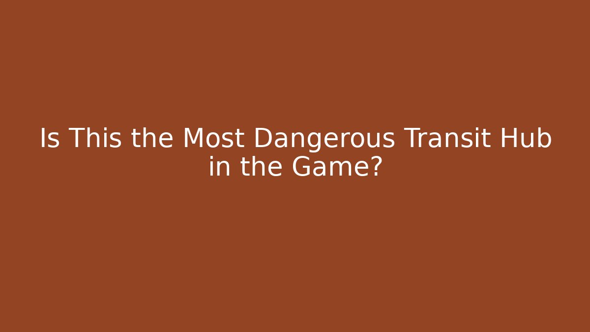 Is This the Most Dangerous Transit Hub in the Game?