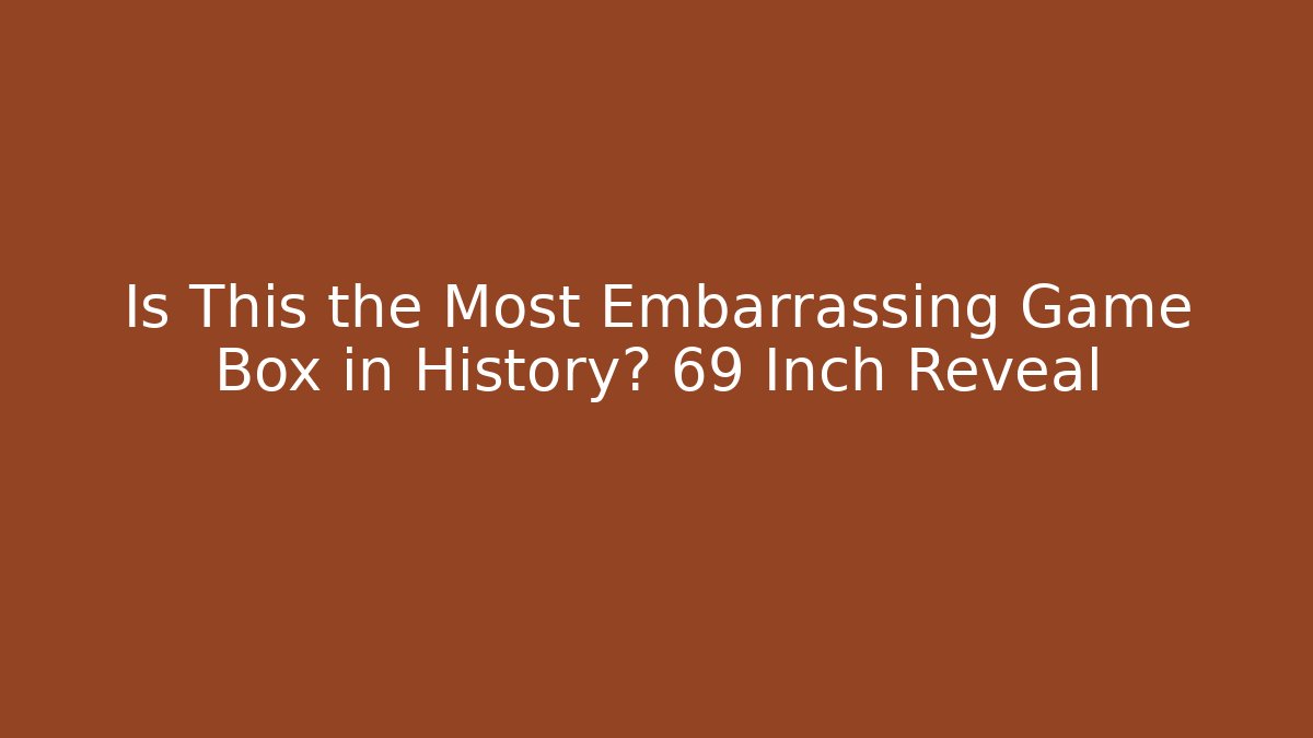 Is This the Most Embarrassing Game Box in History? 69 Inch Reveal