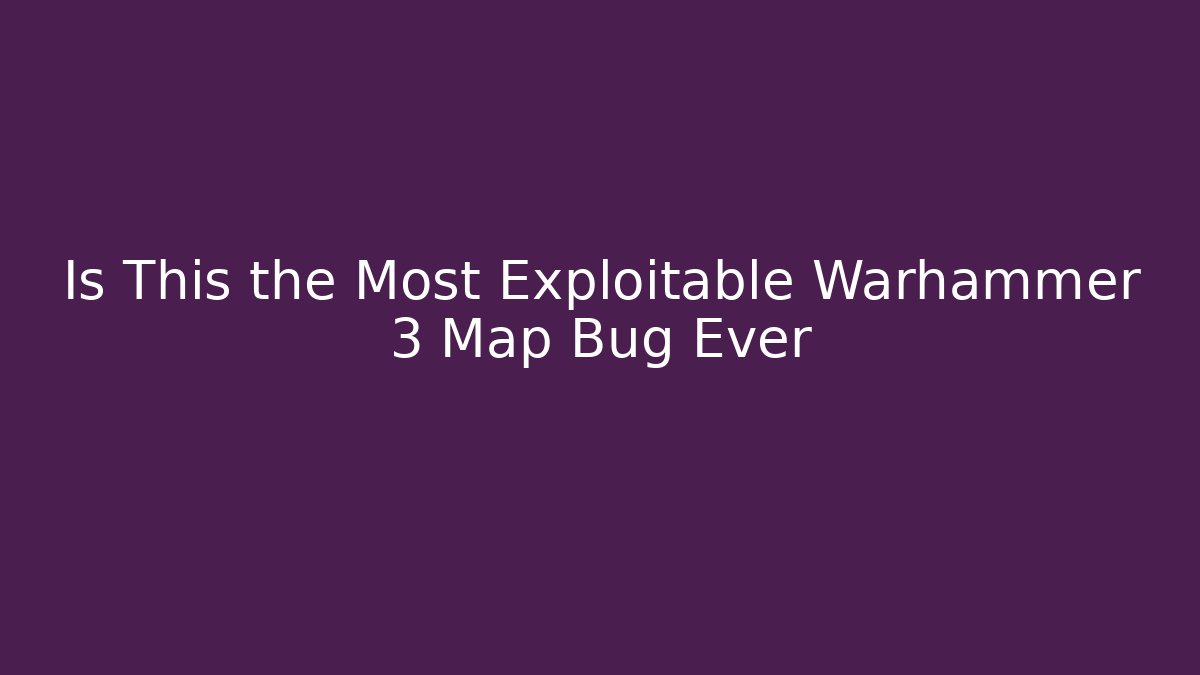 Is This the Most Exploitable Warhammer 3 Map Bug Ever