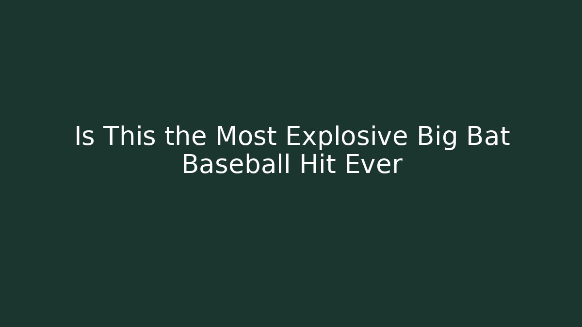 Is This the Most Explosive Big Bat Baseball Hit Ever - NADclinic