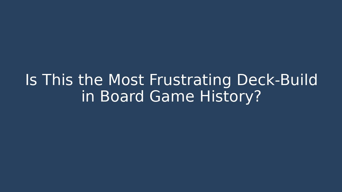Is This the Most Frustrating Deck-Build in Board Game History?