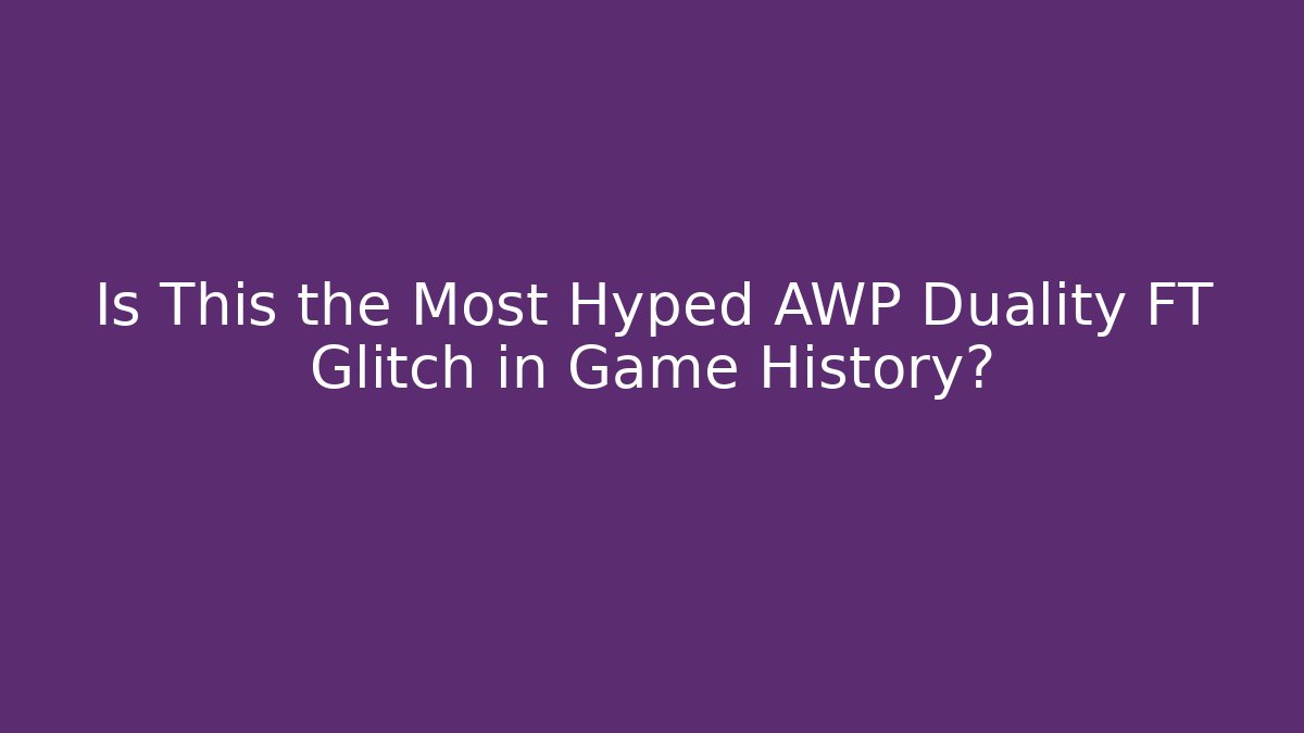 Is This the Most Hyped AWP Duality FT Glitch in Game History?