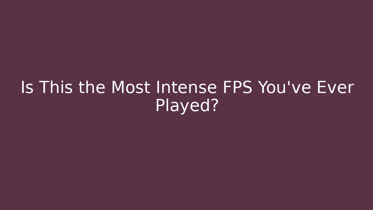 Is This the Most Intense FPS You've Ever Played?