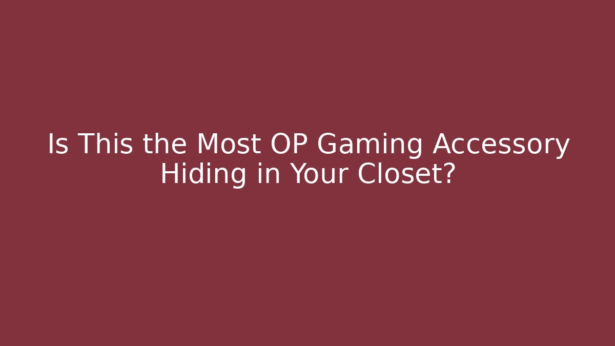 Is This the Most OP Gaming Accessory Hiding in Your Closet?