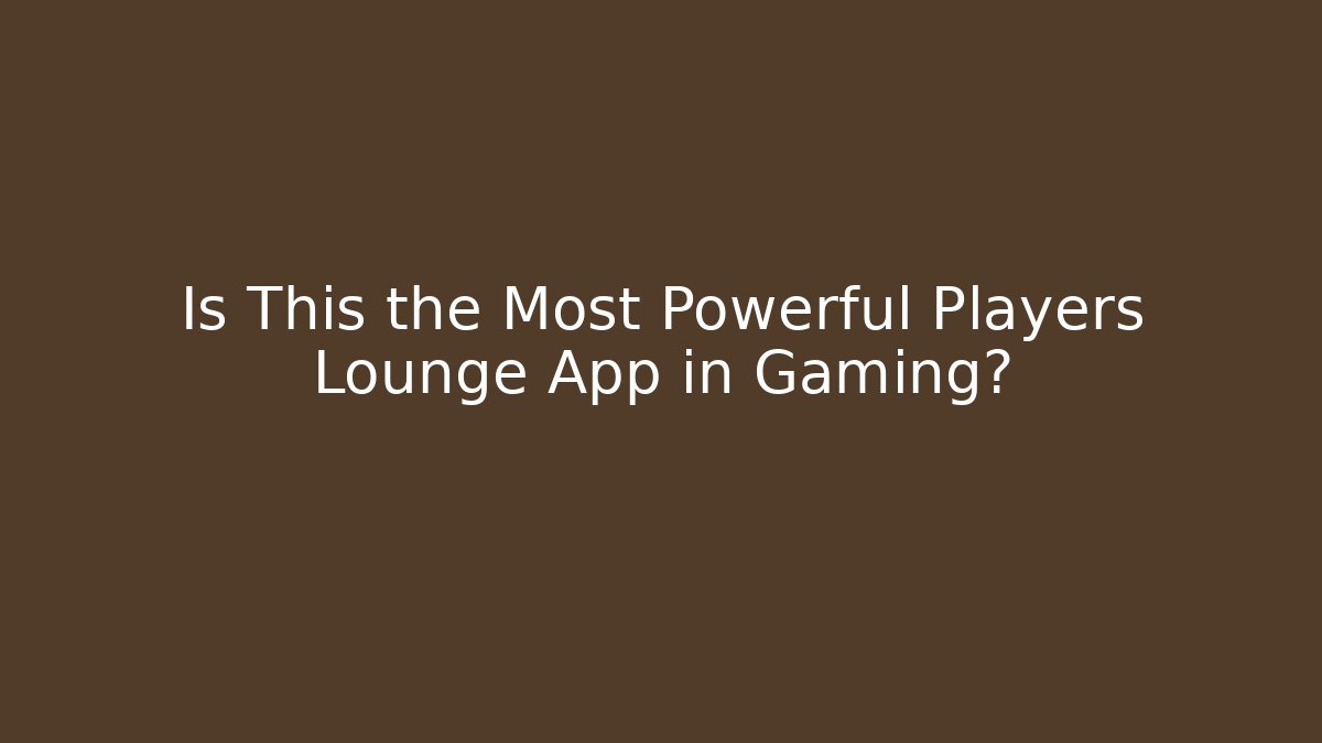 Is This the Most Powerful Players Lounge App in Gaming?