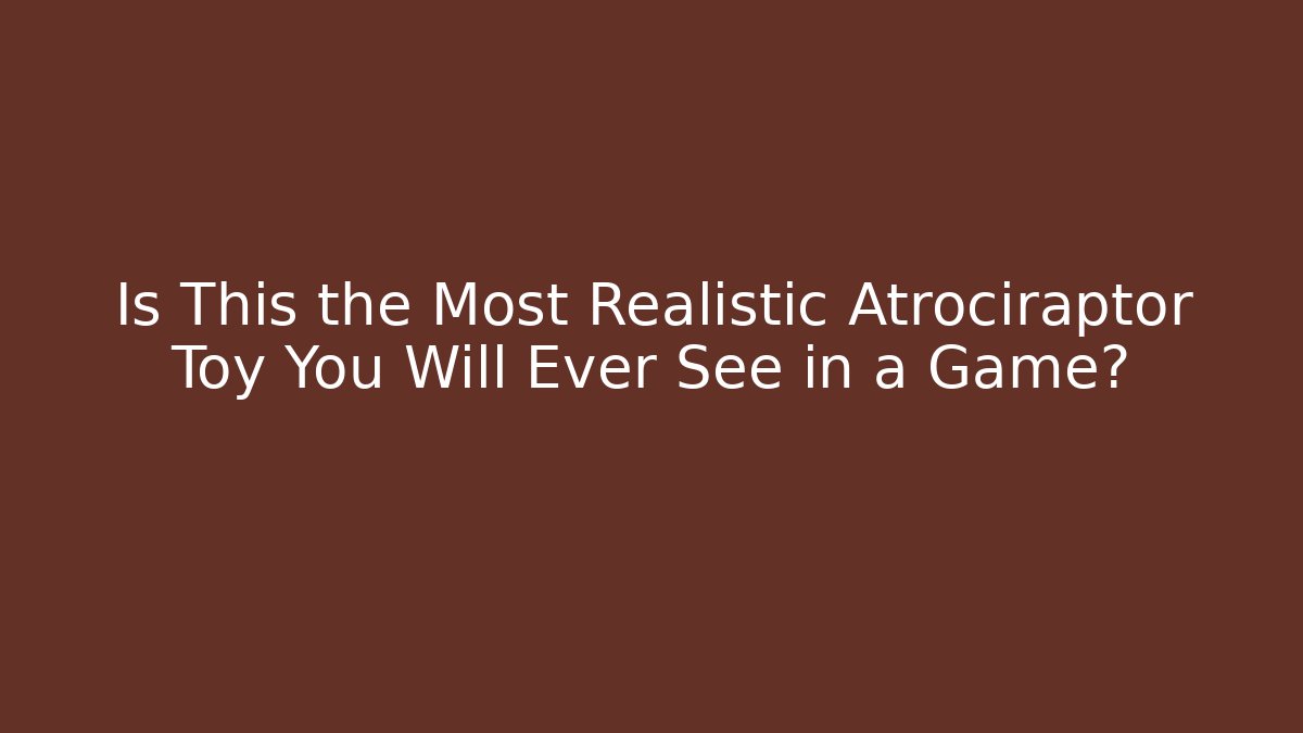 Is This the Most Realistic Atrociraptor Toy You Will Ever See in a Game?