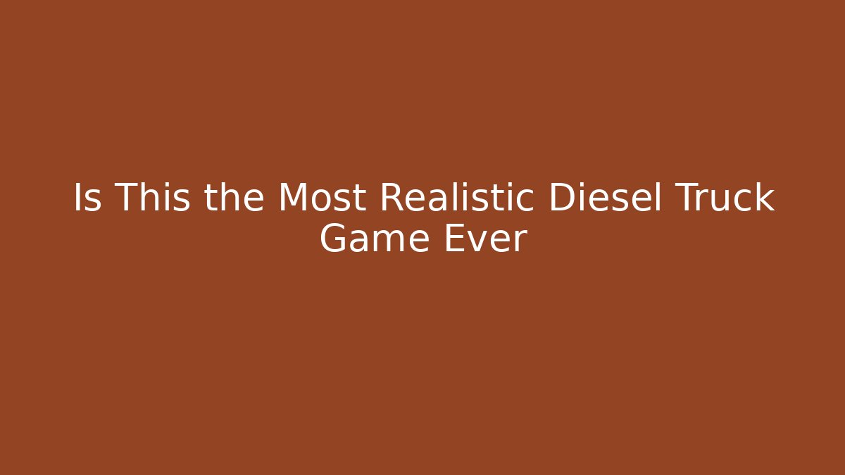 Is This the Most Realistic Diesel Truck Game Ever
