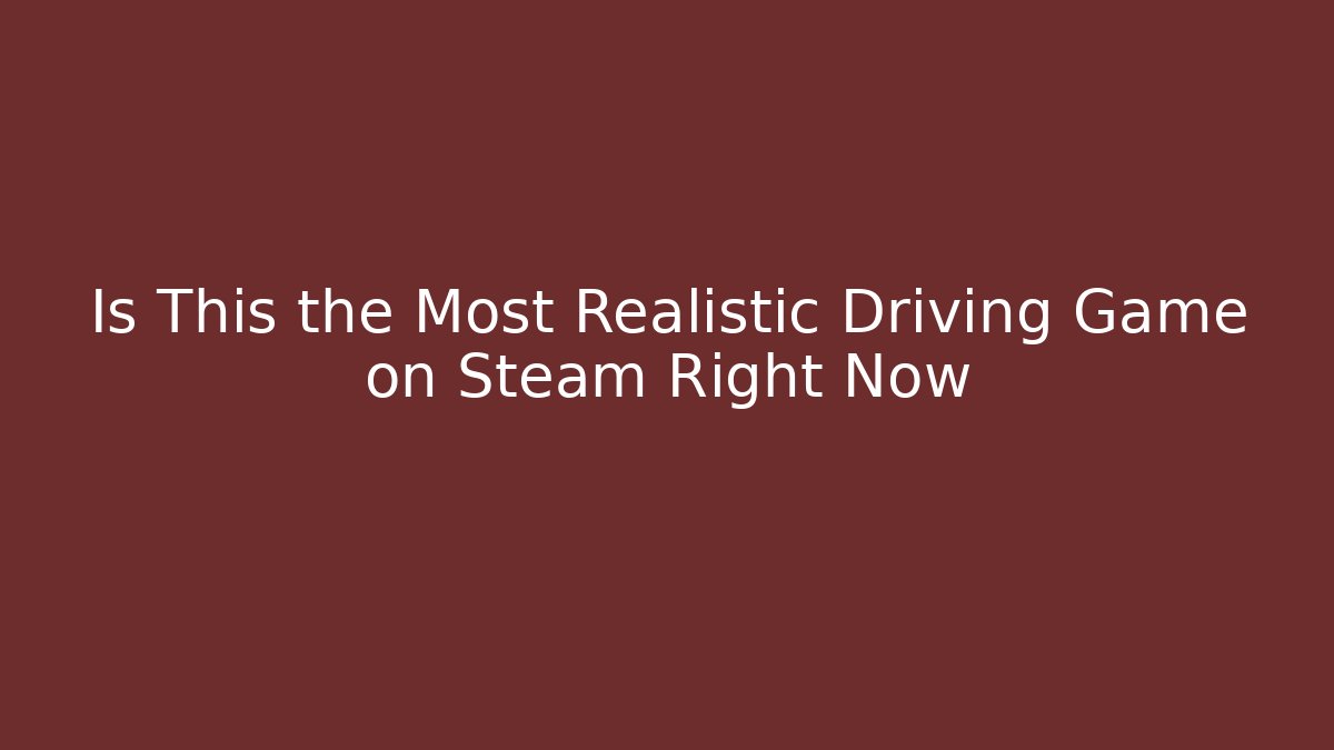 Is This the Most Realistic Driving Game on Steam Right Now