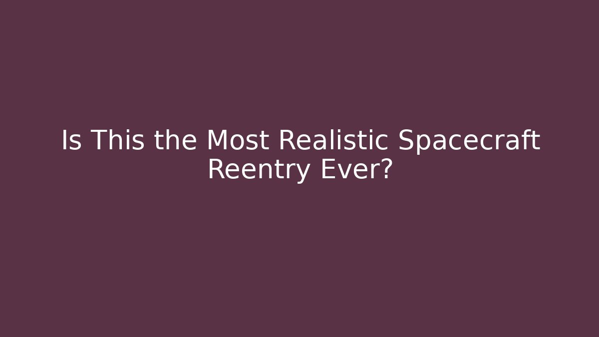 Is This the Most Realistic Spacecraft Reentry Ever?