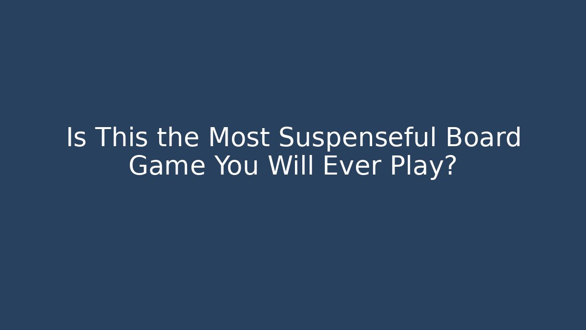 Is This the Most Suspenseful Board Game You Will Ever Play?