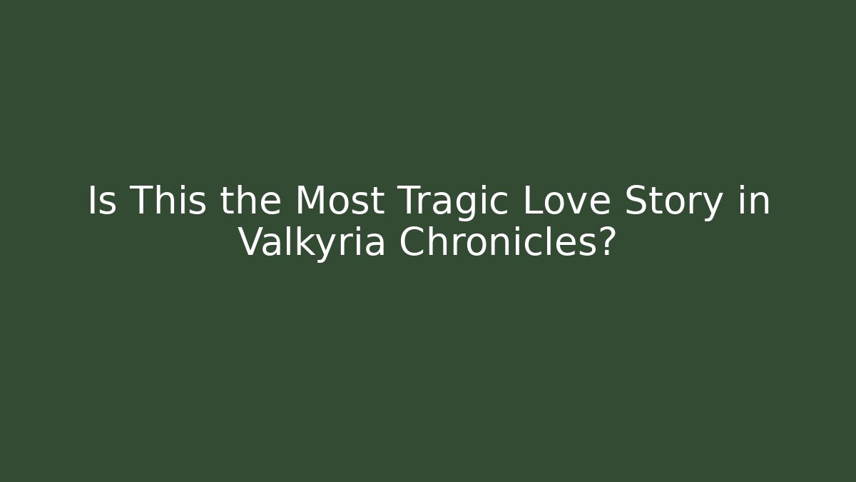 Is This the Most Tragic Love Story in Valkyria Chronicles?