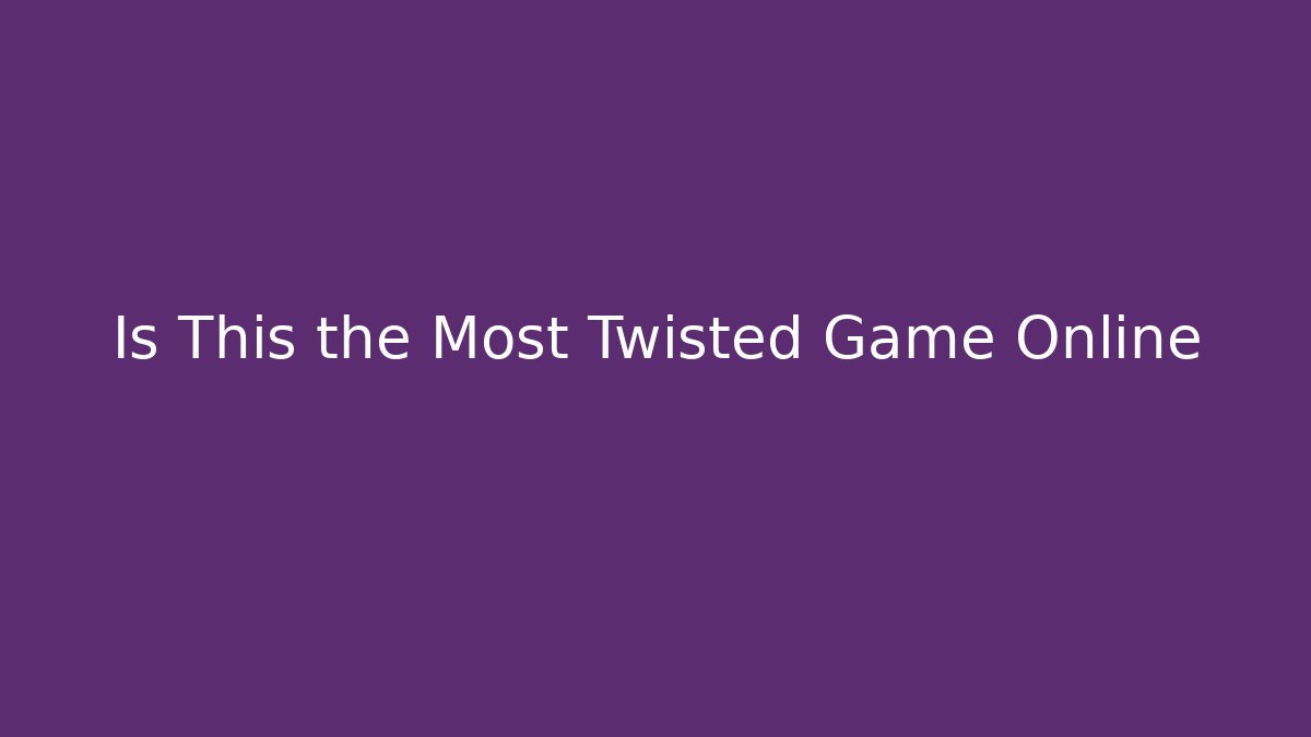 Is This the Most Twisted Game Online