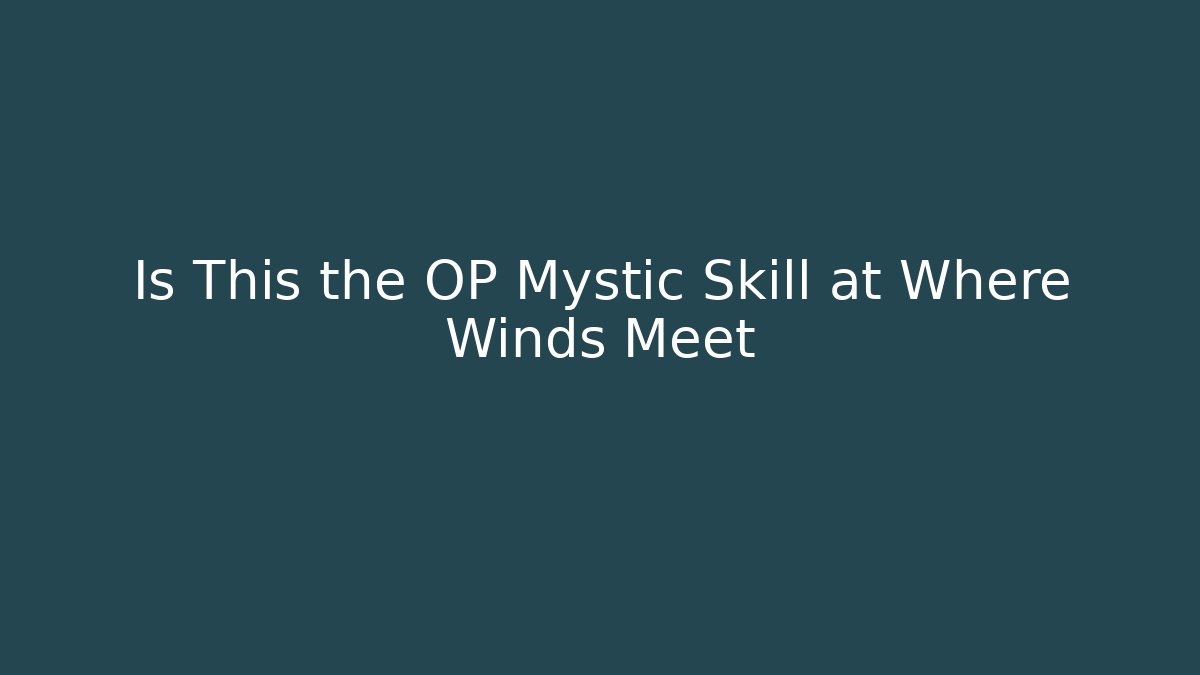 Is This the OP Mystic Skill at Where Winds Meet