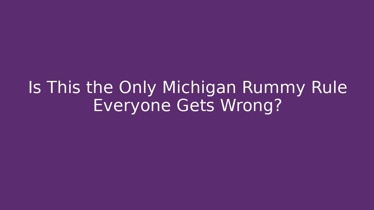 Is This the Only Michigan Rummy Rule Everyone Gets Wrong?