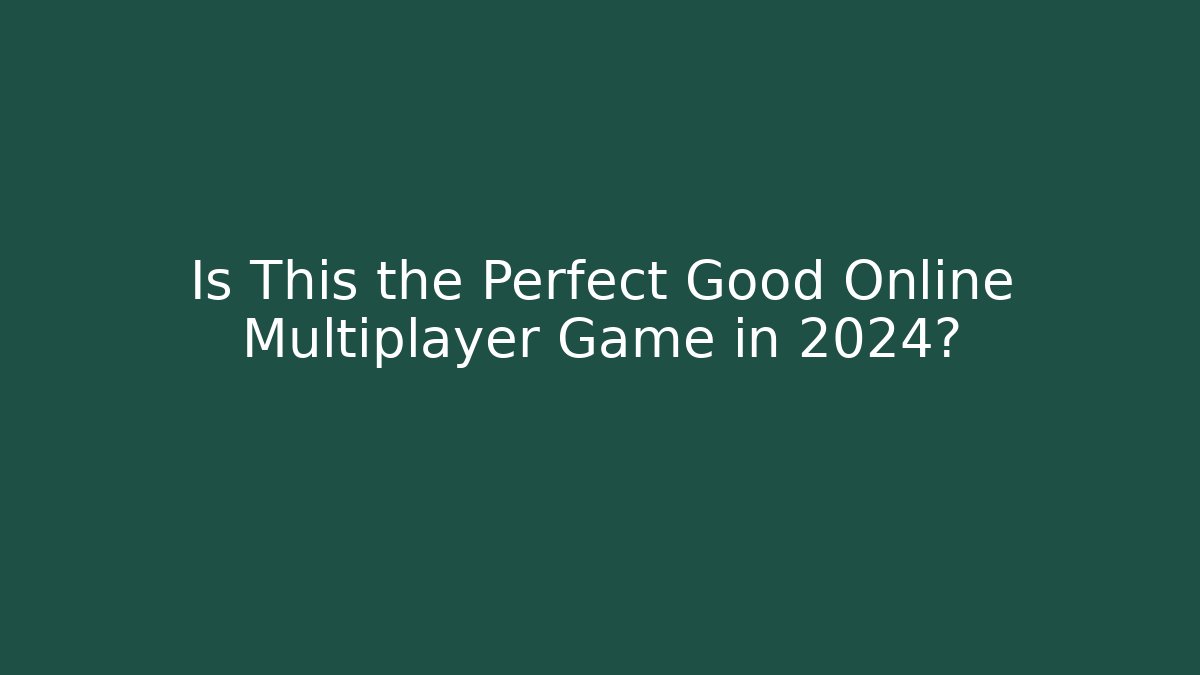 Is This the Perfect Good Online Multiplayer Game in 2024?