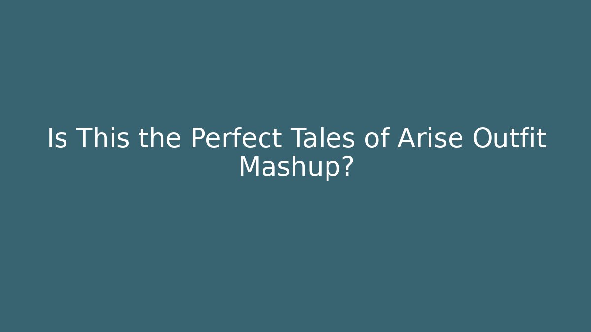 Is This the Perfect Tales of Arise Outfit Mashup?