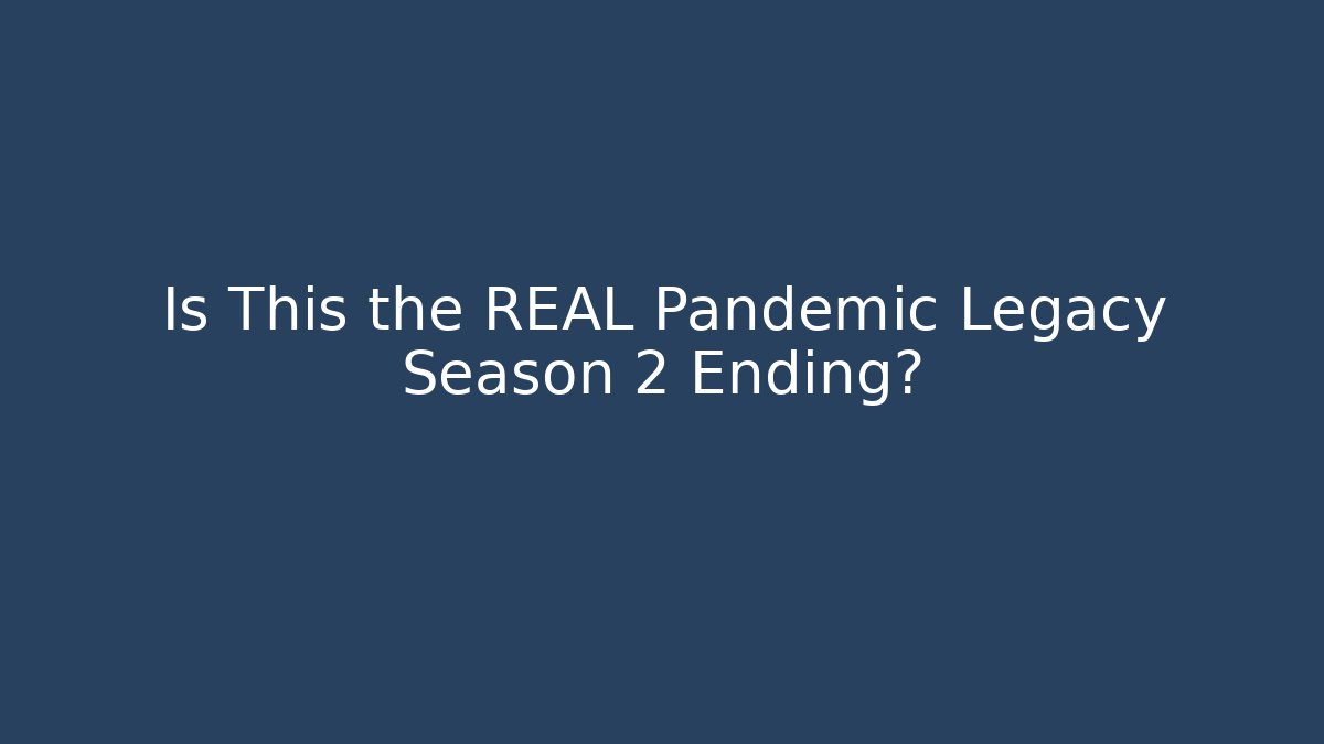 Is This the REAL Pandemic Legacy Season 2 Ending?