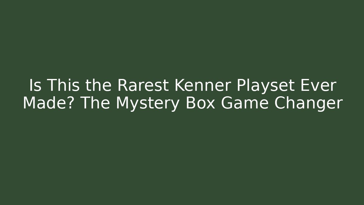 Is This the Rarest Kenner Playset Ever Made? The Mystery Box Game Changer