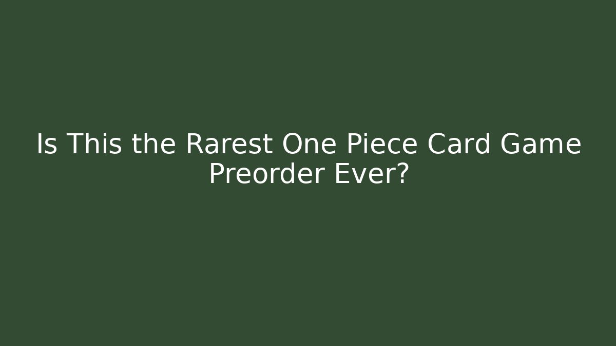 Is This the Rarest One Piece Card Game Preorder Ever?
