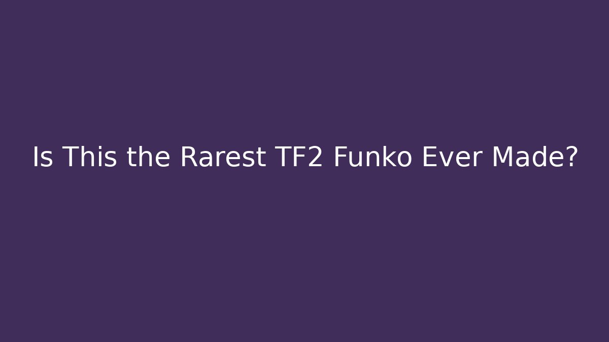 Is This the Rarest TF2 Funko Ever Made?