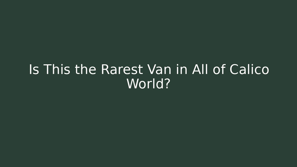 Is This the Rarest Van in All of Calico World?