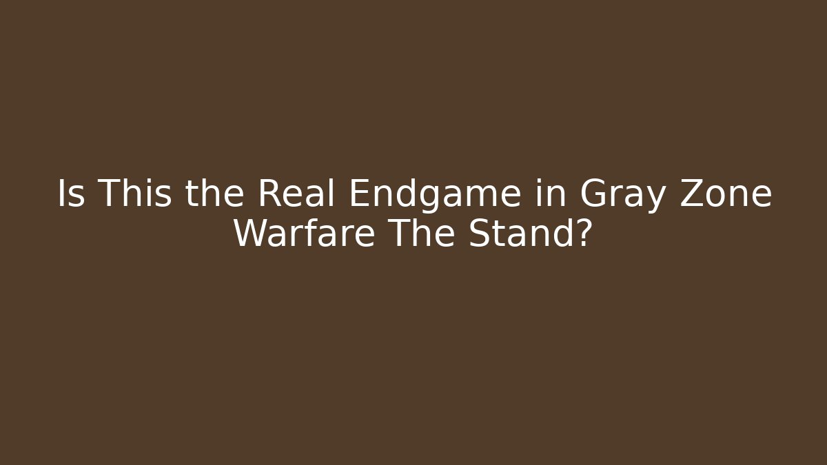 Is This the Real Endgame in Gray Zone Warfare The Stand?