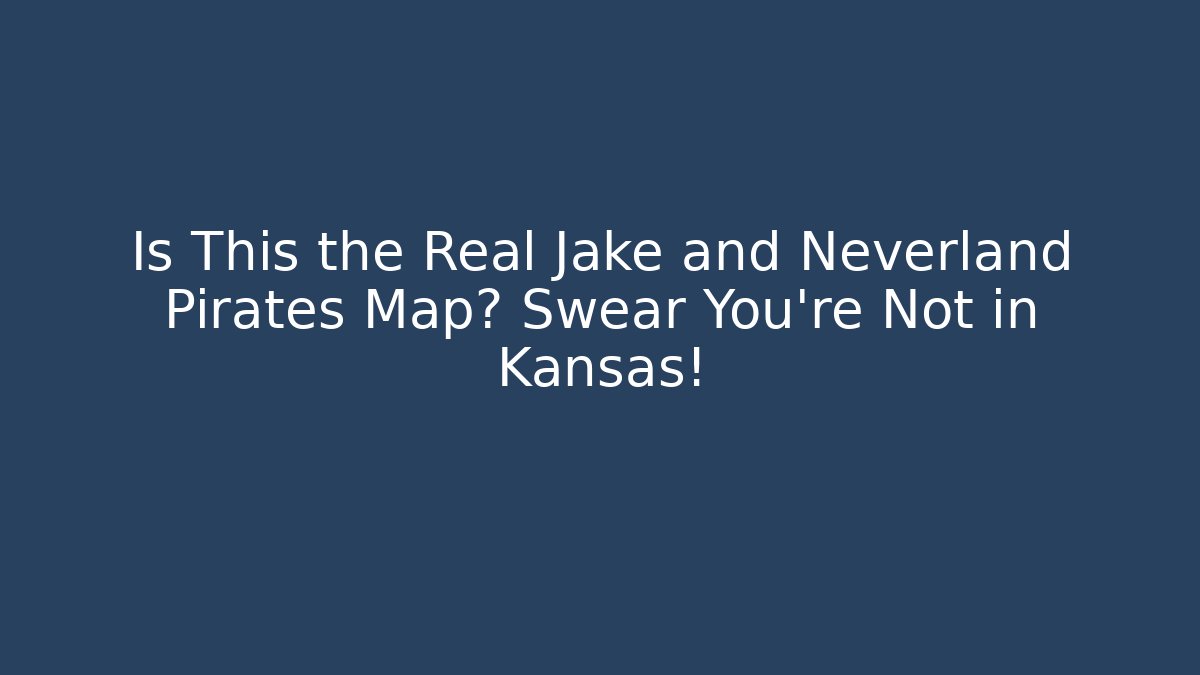 Is This the Real Jake and Neverland Pirates Map? Swear You’re Not in Kansas!